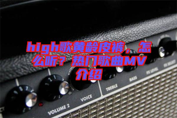 high歌黃齡皮褲，怎么聽(tīng)？熱門(mén)歌曲MV介紹