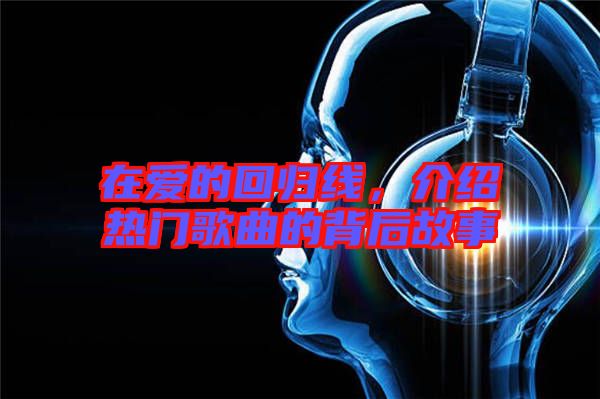在愛(ài)的回歸線，介紹熱門歌曲的背后故事