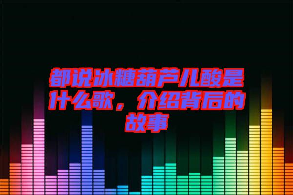 都說(shuō)冰糖葫蘆兒酸是什么歌，介紹背后的故事