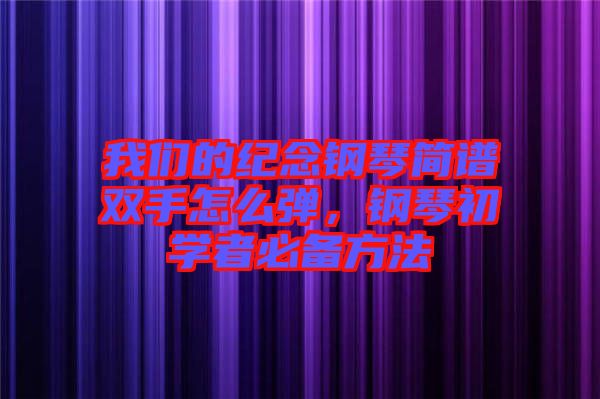我們的紀(jì)念鋼琴簡譜雙手怎么彈，鋼琴初學(xué)者必備方法