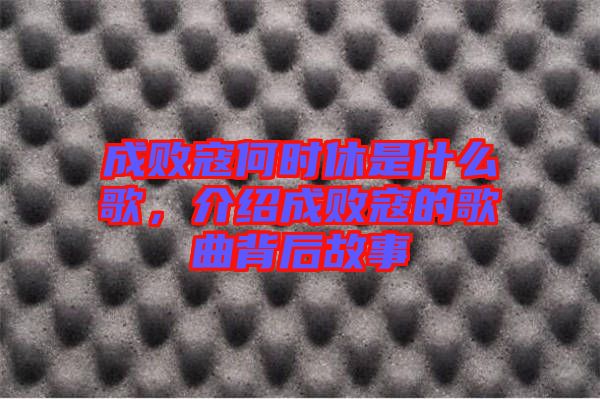 成敗寇何時休是什么歌，介紹成敗寇的歌曲背后故事