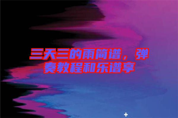 三天三的雨簡譜，彈奏教程和樂譜享