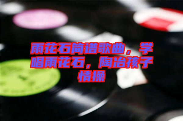 雨花石簡譜歌曲，學(xué)唱雨花石，陶冶孩子情操