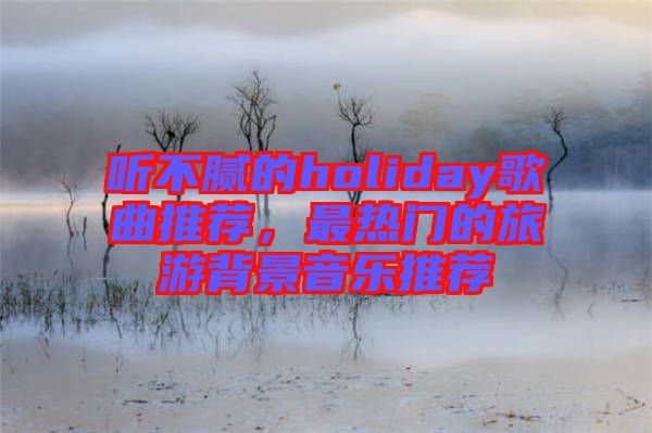 聽不膩的holiday歌曲推薦，最熱門的旅游背景音樂推薦