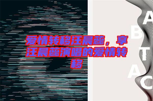 愛情轉(zhuǎn)移汪晨蕊，享汪晨蕊演唱的愛情轉(zhuǎn)移