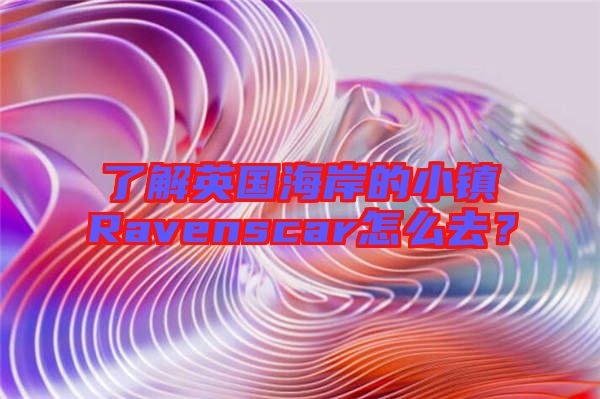 了解英國海岸的小鎮(zhèn)Ravenscar怎么去？