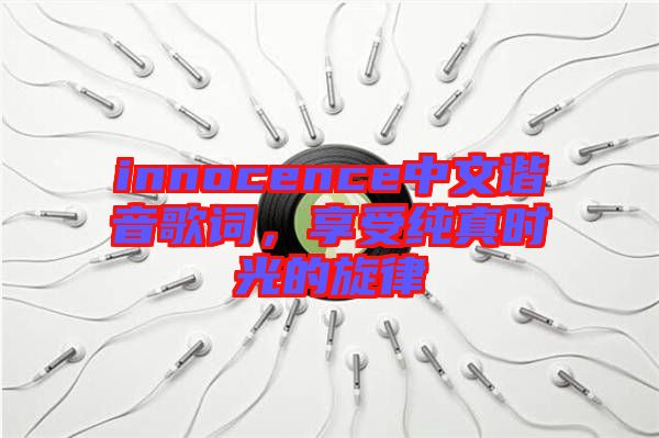 innocence中文諧音歌詞，享受純真時光的旋律