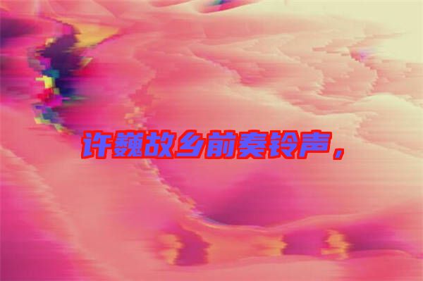 許巍故鄉(xiāng)前奏鈴聲，