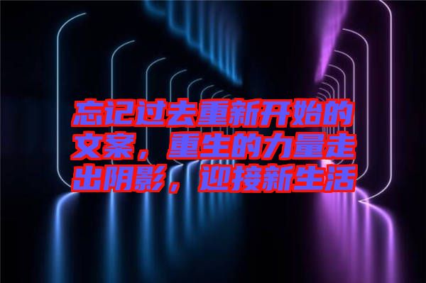 忘記過(guò)去重新開(kāi)始的文案，重生的力量走出陰影，迎接新生活