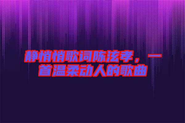 靜悄悄歌詞陳泫孝，一首溫柔動(dòng)人的歌曲