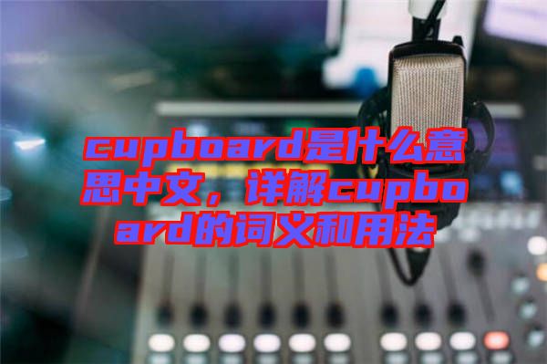 cupboard是什么意思中文，詳解cupboard的詞義和用法