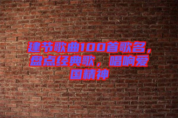 建節(jié)歌曲100首歌名，盤點(diǎn)經(jīng)典歌，唱響愛國(guó)精神