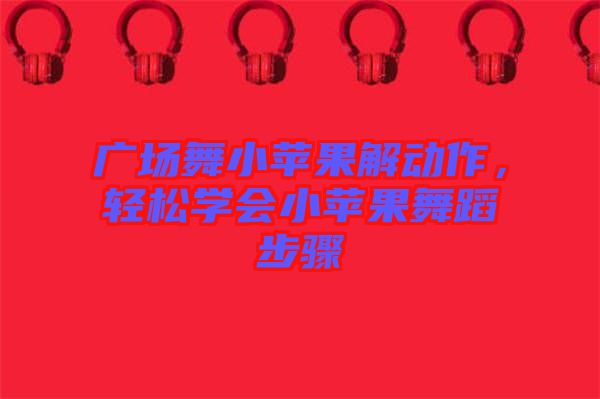 廣場(chǎng)舞小蘋(píng)果解動(dòng)作，輕松學(xué)會(huì)小蘋(píng)果舞蹈步驟