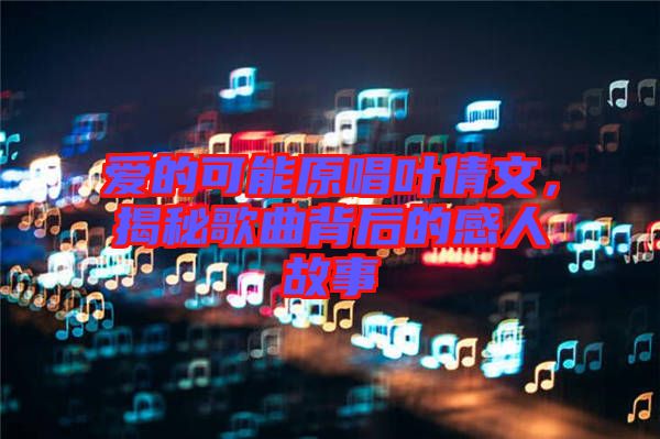 愛(ài)的可能原唱葉倩文，揭秘歌曲背后的感人故事