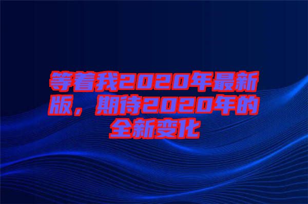 等著我2020年最新版，期待2020年的全新變化