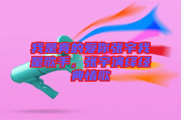 我是真的愛(ài)你張宇我是歌手，張宇演繹經(jīng)典情歌