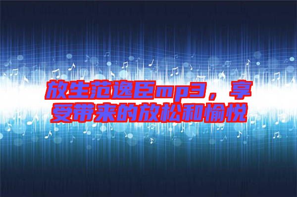 放生范逸臣mp3，享受帶來(lái)的放松和愉悅