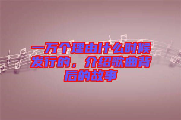 一萬(wàn)個(gè)理由什么時(shí)候發(fā)行的，介紹歌曲背后的故事