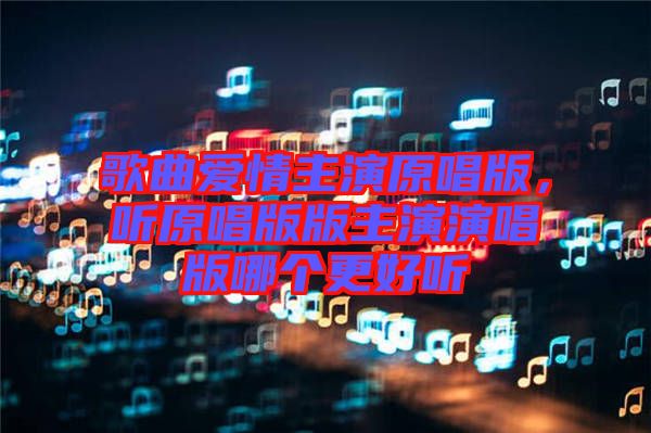 歌曲愛情主演原唱版，聽原唱版版主演演唱版哪個更好聽