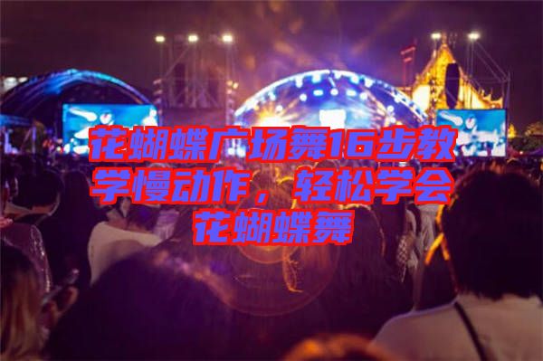 花蝴蝶廣場舞16步教學慢動作，輕松學會花蝴蝶舞
