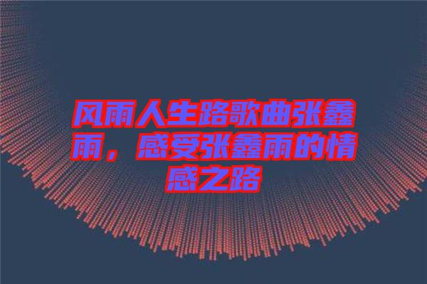風(fēng)雨人生路歌曲張鑫雨，感受張鑫雨的情感之路