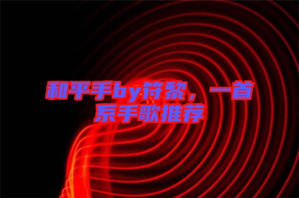 和平手by符黎，一首系手歌推薦