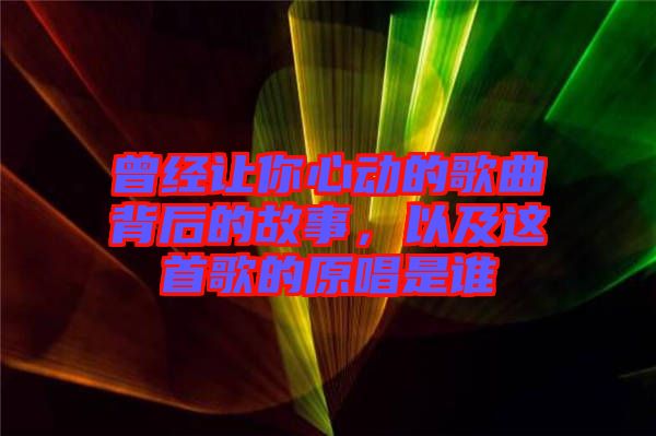 曾經(jīng)讓你心動的歌曲背后的故事，以及這首歌的原唱是誰