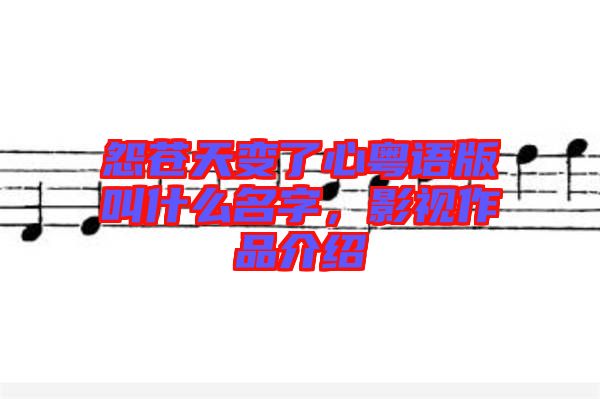 怨蒼天變了心粵語版叫什么名字，影視作品介紹
