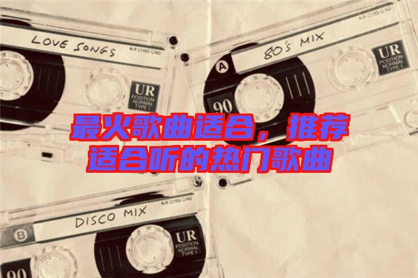 最火歌曲適合，推薦適合聽的熱門歌曲