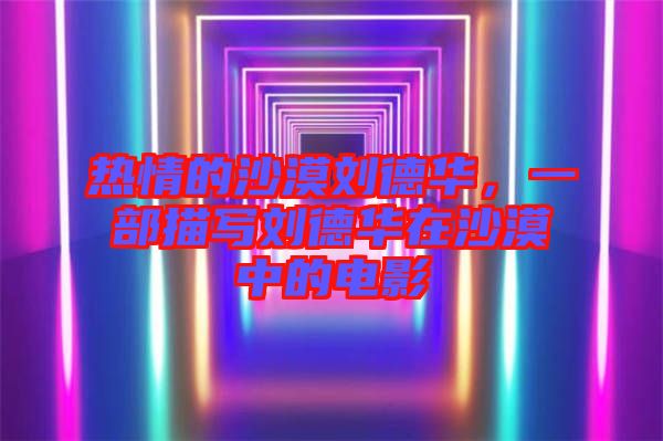 熱情的沙漠劉德華，一部描寫劉德華在沙漠中的電影