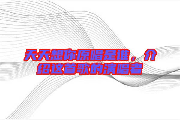 天天想你原唱是誰，介紹這首歌的演唱者