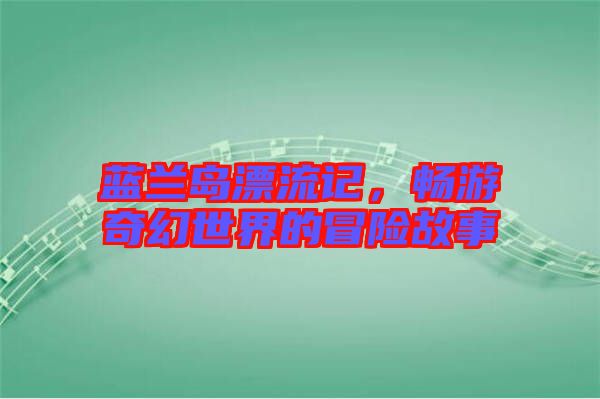 藍(lán)蘭島漂流記，暢游奇幻世界的冒險(xiǎn)故事