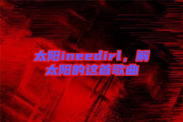 太陽ineedirl，解太陽的這首歌曲