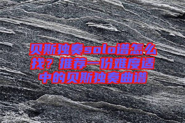 貝斯獨奏solo譜怎么找？推薦一份難度適中的貝斯獨奏曲譜