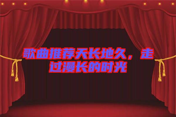 歌曲推薦天長地久，走過漫長的時光