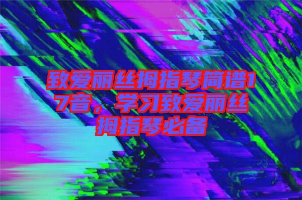 致愛麗絲拇指琴簡譜17音，學(xué)習致愛麗絲拇指琴必備