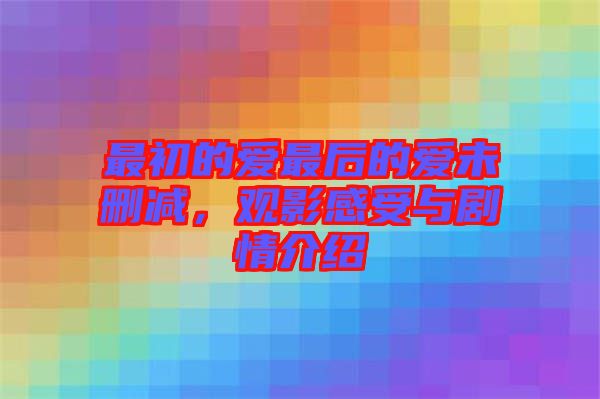 最初的愛最后的愛未刪減，觀影感受與劇情介紹
