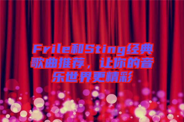 Frile和Sting經(jīng)典歌曲推薦，讓你的音樂(lè)世界更精彩