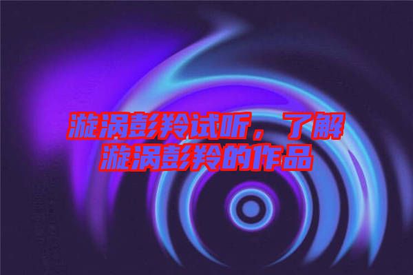 漩渦彭羚試聽，了解漩渦彭羚的作品
