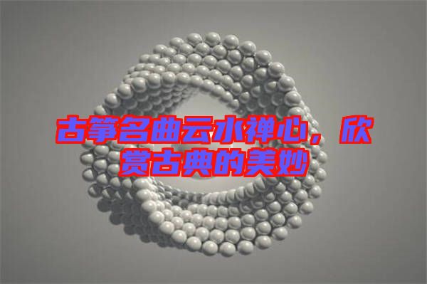 古箏名曲云水禪心，欣賞古典的美妙