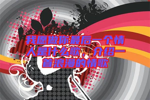 我愿做你最后一個情人是什么歌，介紹一首浪漫的情歌