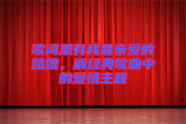 歌詞里有我最親愛的姑娘，解經(jīng)典歌曲中的愛情主題