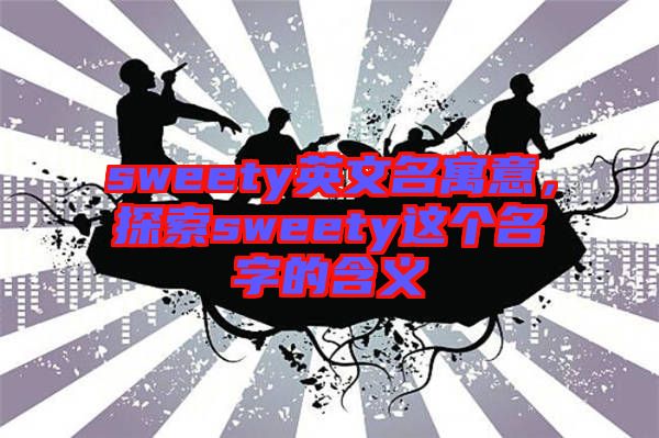 sweety英文名寓意，探索sweety這個名字的含義