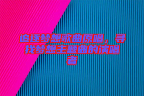 追逐夢想歌曲原唱，尋找夢想主題曲的演唱者