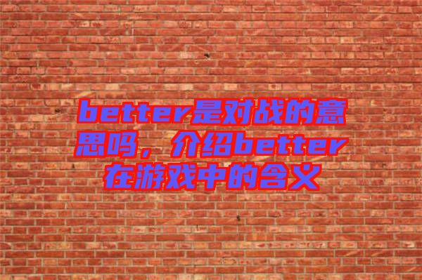 better是對(duì)戰(zhàn)的意思嗎，介紹better在游戲中的含義
