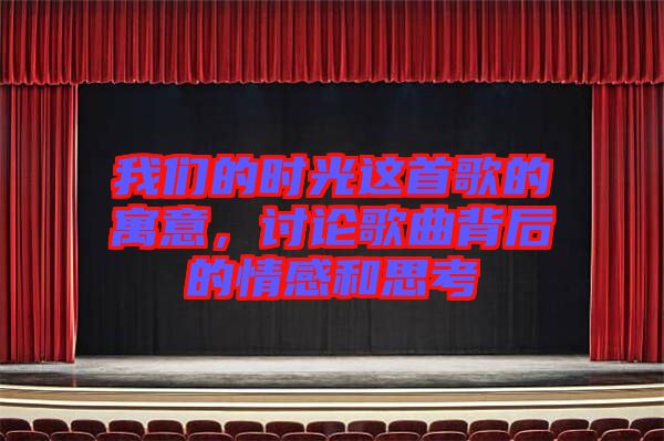 我們的時光這首歌的寓意，討論歌曲背后的情感和思考