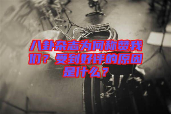 八卦雜志為何稱贊我們？受到好評的原因是什么？