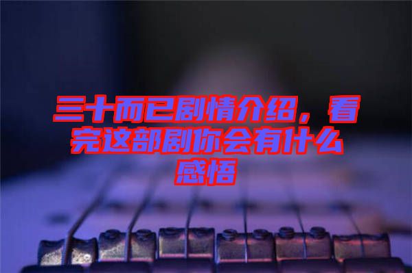 三十而已劇情介紹，看完這部劇你會有什么感悟