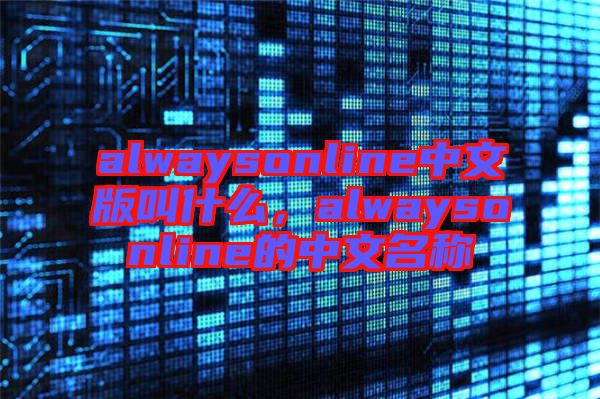 alwaysonline中文版叫什么，alwaysonline的中文名稱