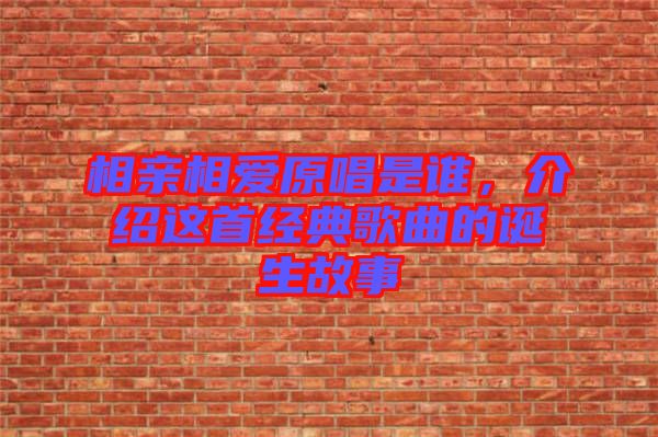 相親相愛原唱是誰，介紹這首經(jīng)典歌曲的誕生故事